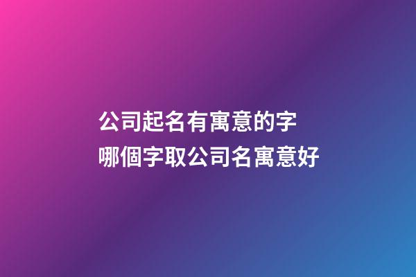 公司起名有寓意的字 哪個字取公司名寓意好-第1張-公司起名-玄機派
